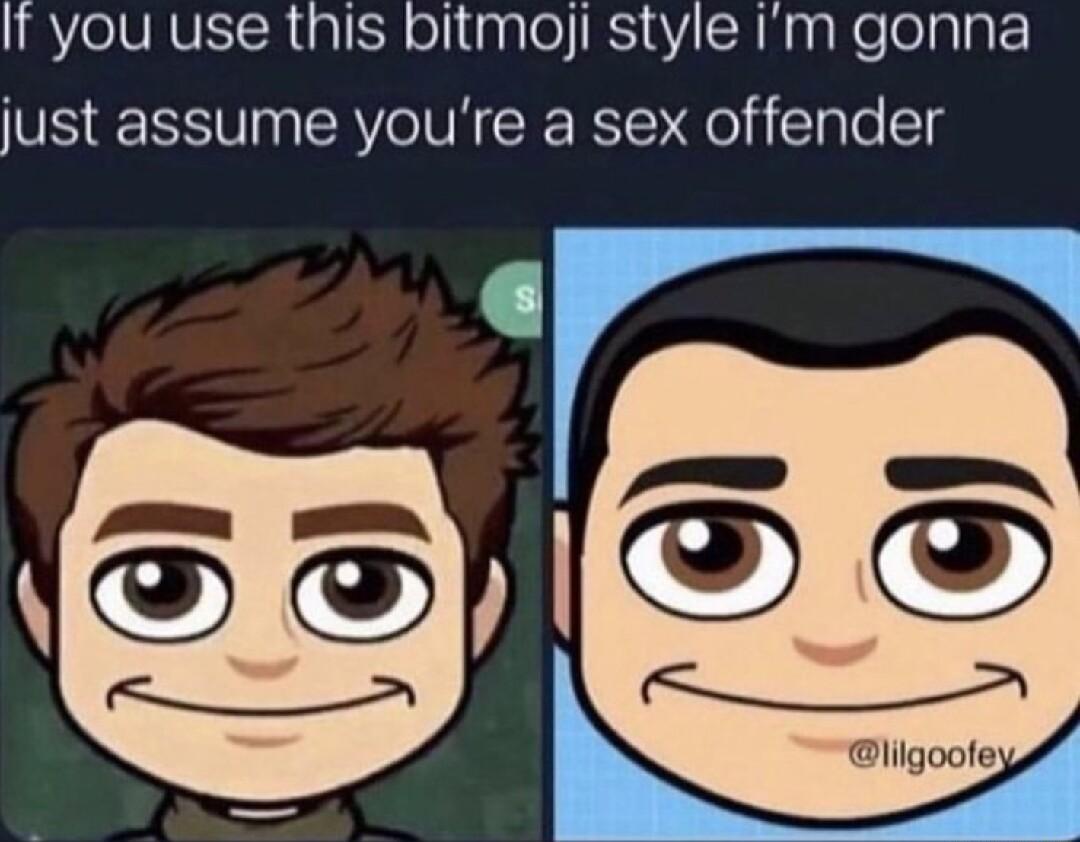 If you use this bitmoji style im gonna just assume youre a sex offender