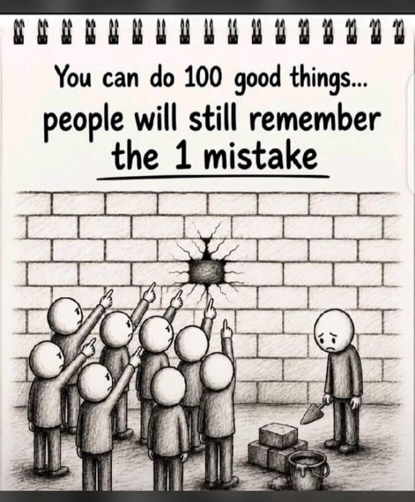 You can do 100 good things... people will still remember the 1 mistake