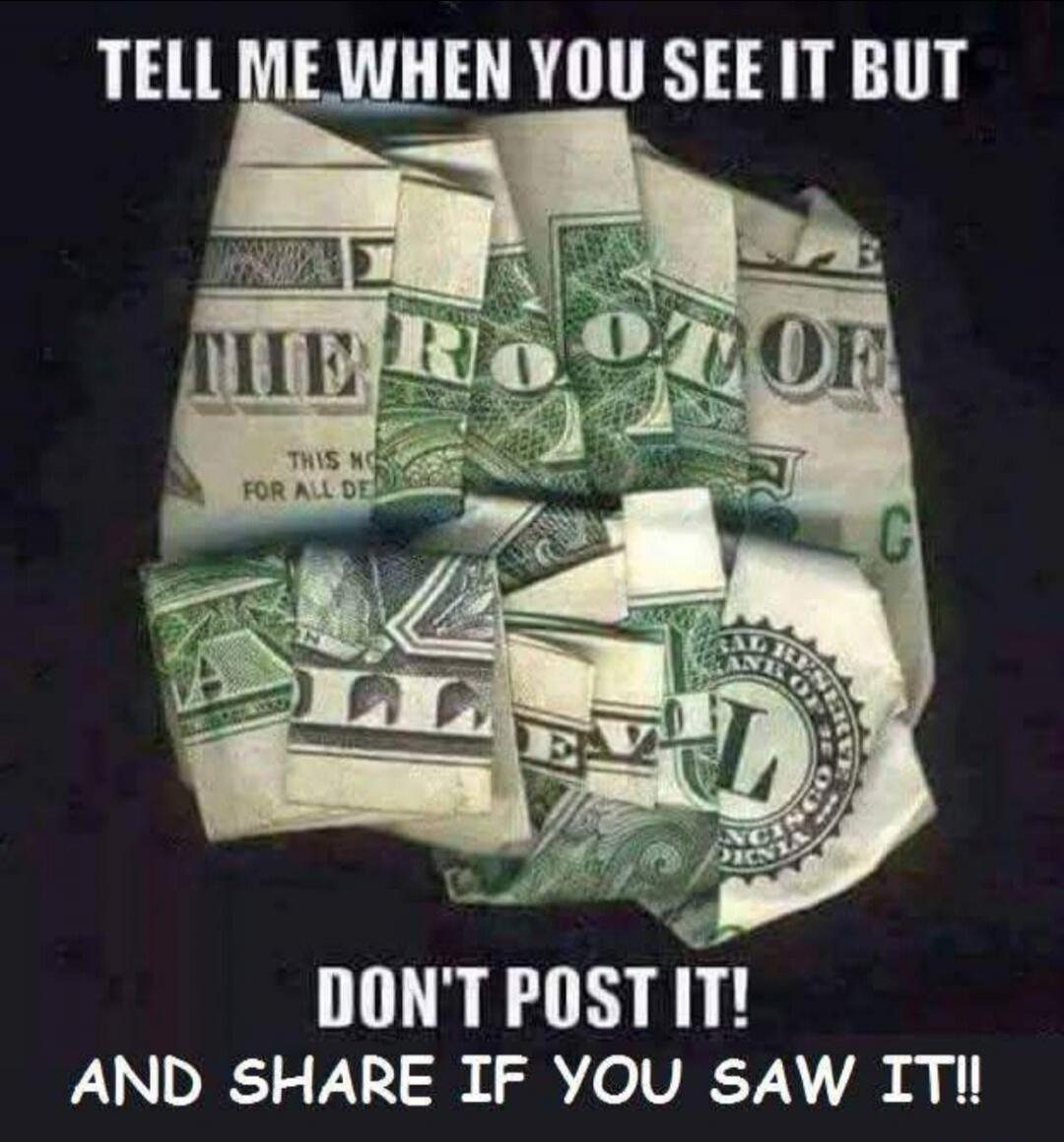 TELL ME WHEN YOU SEE IT BUT THE ROOT OF EVIL DON'T POST IT! AND SHARE IF YOU SAW IT!!