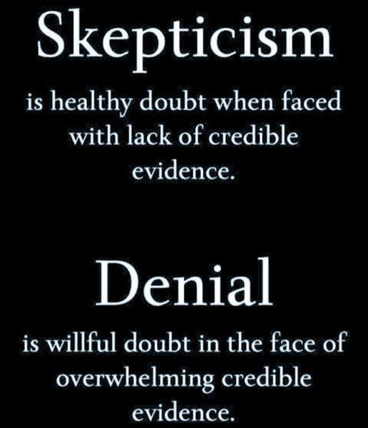 Skepticism is healthy doubt when faced with lack of credible evidence Denial is willful doubt in the face of overwhelming credible evidence