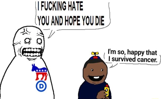 IFUCKING HATE LYOU AND HOPE YOU DIE J Im so happy that Esuwivw cancer