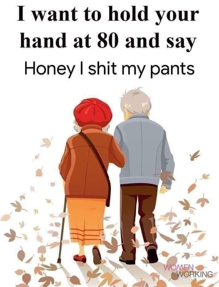I want to hold your hand at 80 and say Honey shit my pants L Y T WOMEN 7 b Nai g