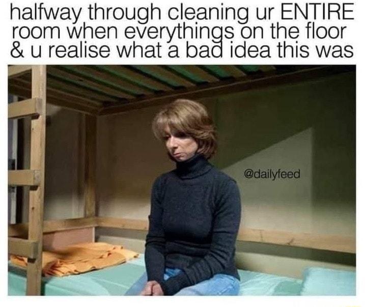 halfway through cleaning ur ENTIRE room when everythings on the floor u realise what a bad idea this was