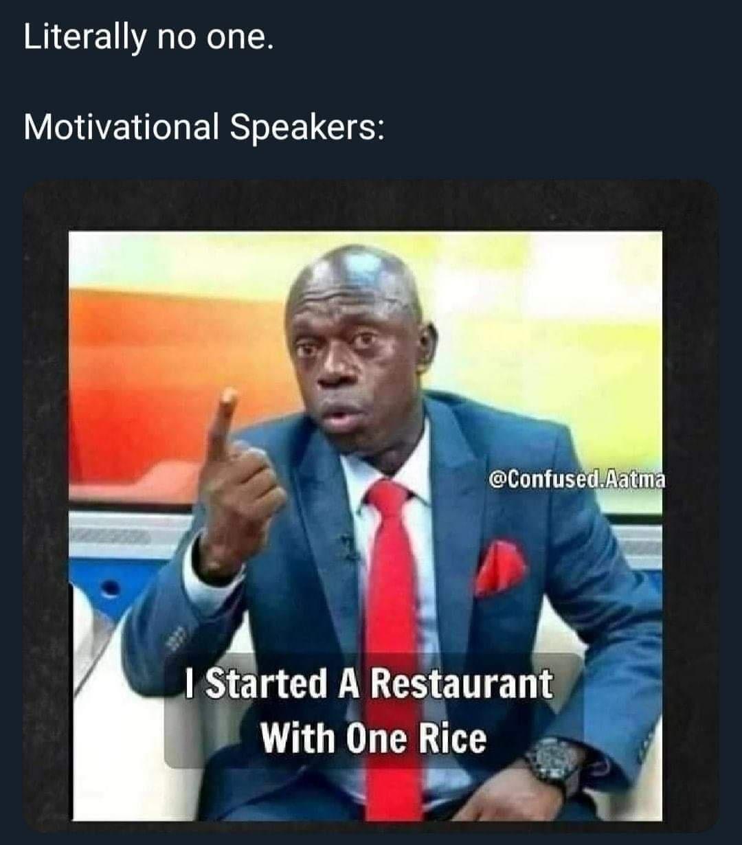 Literally no one Motivational Speakers ConfusedAatma I Started A Restaurant With One Rice e