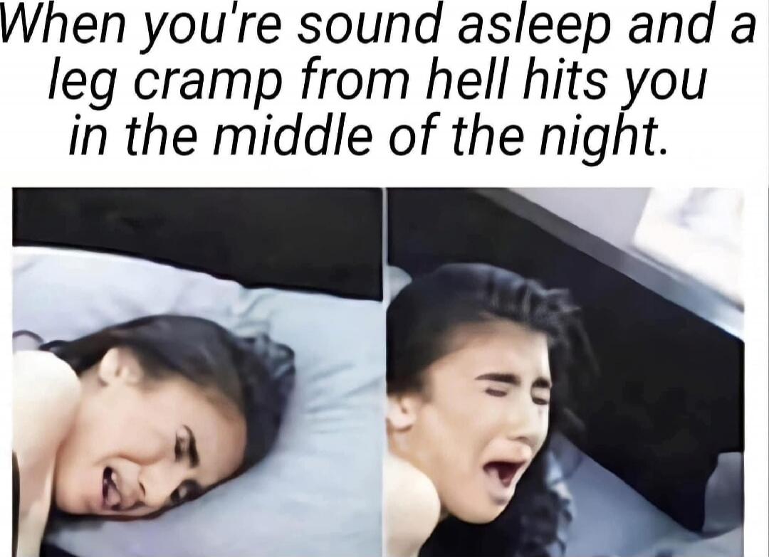 When you're sound asleep and a leg cramp from hell hits you in the middle of the night.