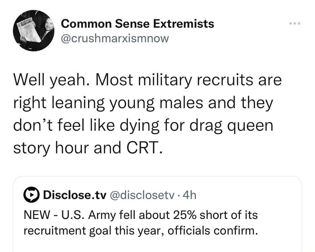 Common Sense Extremists crushmarxismnow Well yeah Most military recruits are right leaning young males and they dont feel like dying for drag queen story hour and CRT Disclosetv disclosetv 4h NEW US Army fell about 25 short of its recruitment goal this year officials confirm