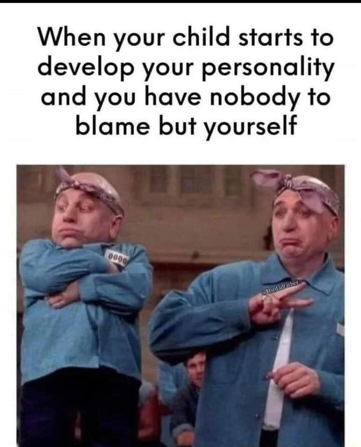 When your child starts to develop your personality and you have nobody to blame but yourself