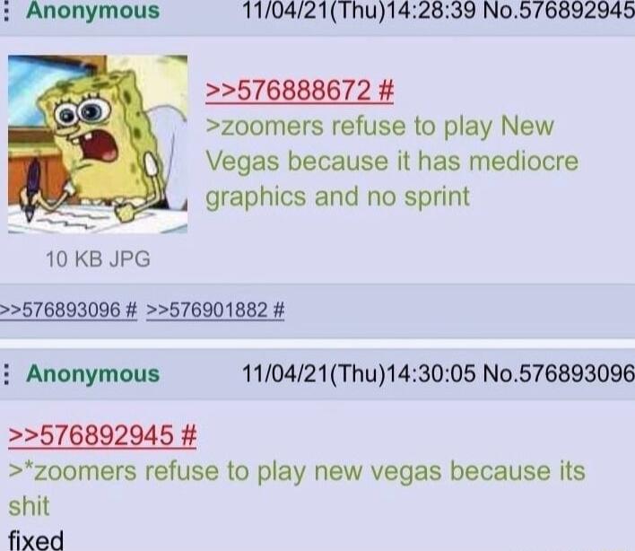 Anonymous 110421Thu142839 No576892945 576888672 zoomers refuse to play New Vegas because it has mediocre graphics and no sprint 10 KB JPG 576893096 576901882 i Anonymous 110421Thu143005 No576893096 576892945 zoomers refuse to play new vegas because its shit fixed