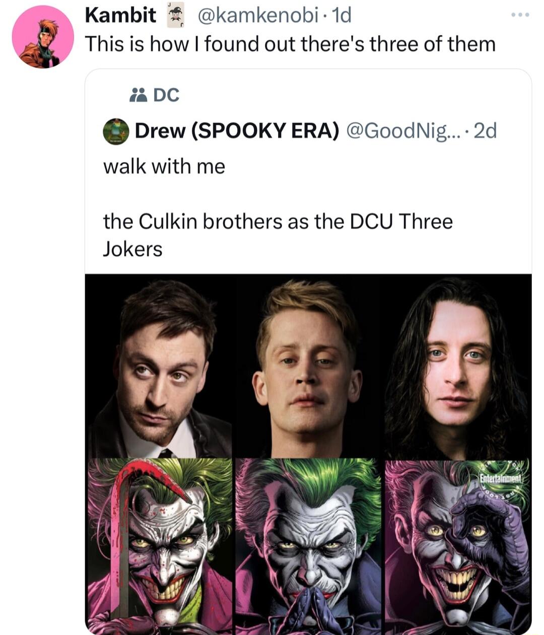 Kambit kamkenobi 1d This is how found out theres three of them c Drew SPOOKY ERA GoodNig 2d walk with me the Culkin brothers as the DCU Three Jokers