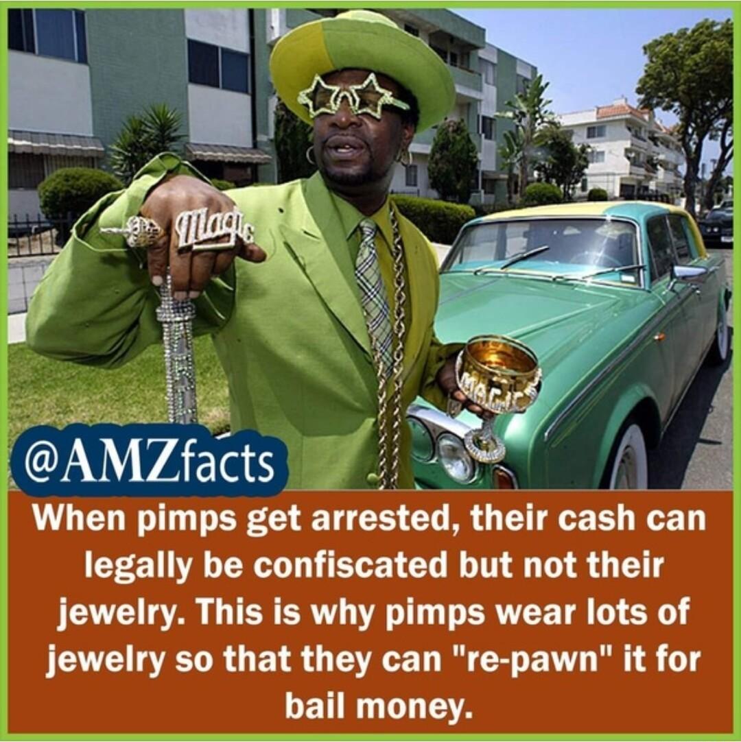 When pimps get arresed their cash can legally be confiscated but not their jewelry This is why pimps wear lots of jewelry so that they can re pawn it for bail money