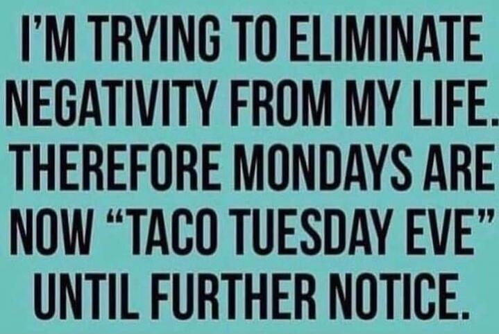 I'M TRYING TO ELIMINATE NEGATIVITY FROM MY LIFE. THEREFORE MONDAYS ARE NOW 