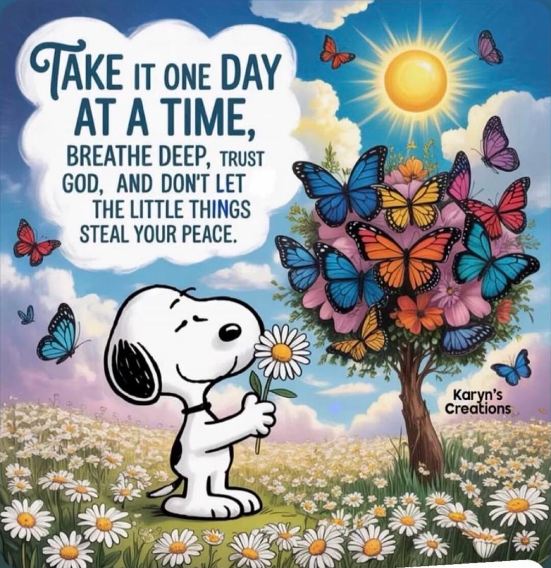 Take it one day at a time, breathe deep, trust God, and don't let the little things steal your peace. Karyn's Creations