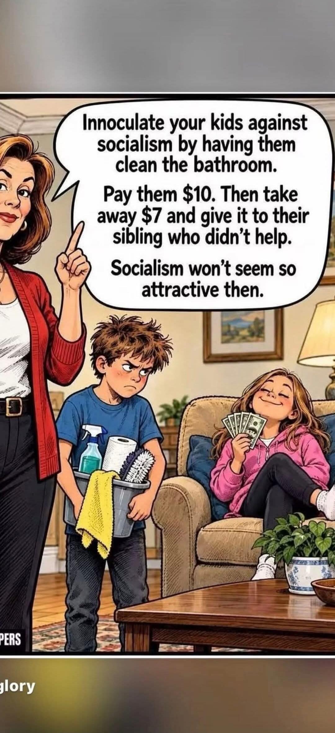 Innoculate your kids against socialism by having them clean the bathroom. Pay them $10. Then take away $7 and give it to their sibling who didn't help. Socialism won't seem so attractive then.
