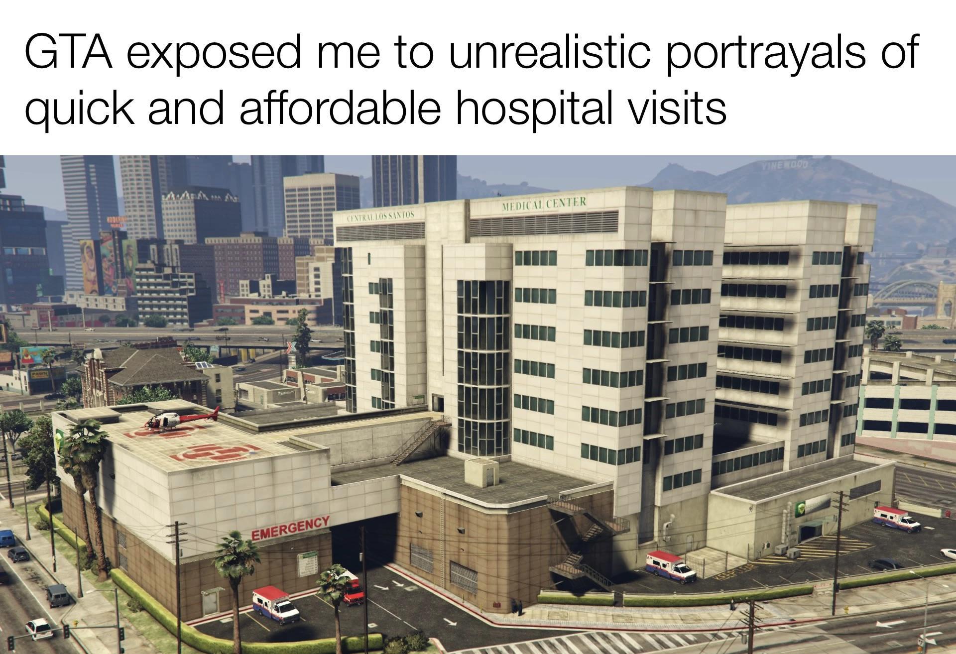 GTA exposed me to unrealistic portrayals of quick and affordable hospital visits i E S e