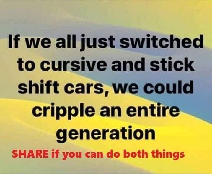 If we all just switched to cursive and stlck cripple an enti generation SHARE if you can do both things