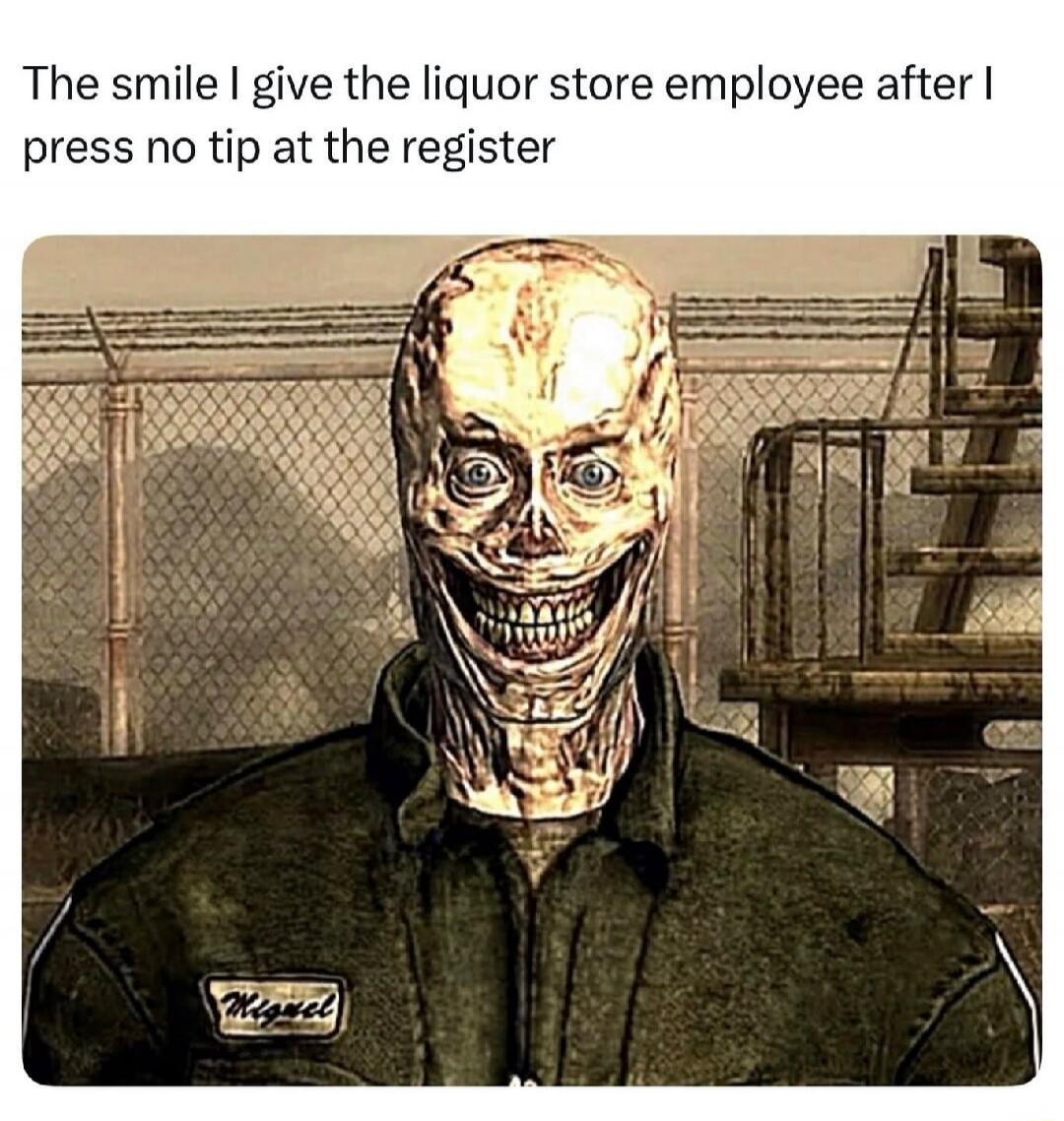 The smile I give the liquor store employee after I press no tip at the register