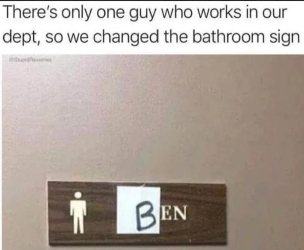 Theres only one guy who works in our dept so we changed the bathroom sign