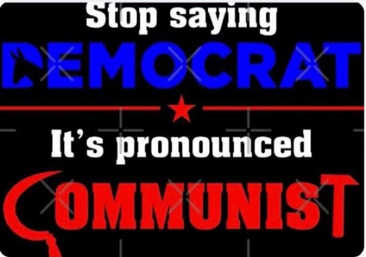 Stop saying DEMOCRAT It's pronounced COMMUNIST