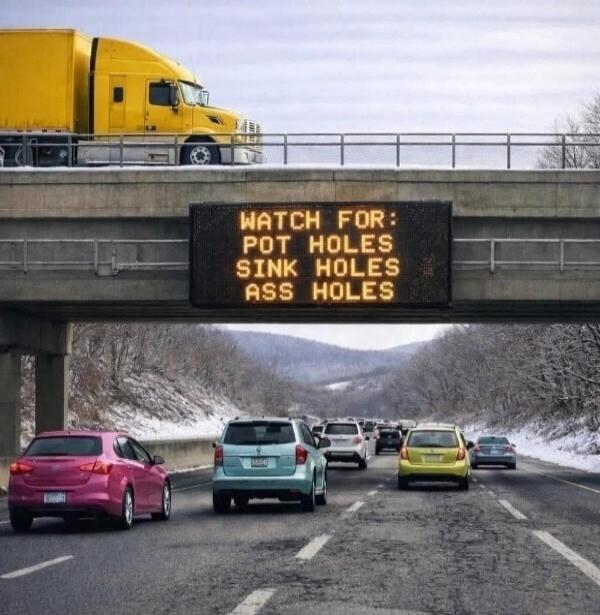 WATCH FOR: POT HOLES SINK HOLES ASS HOLES