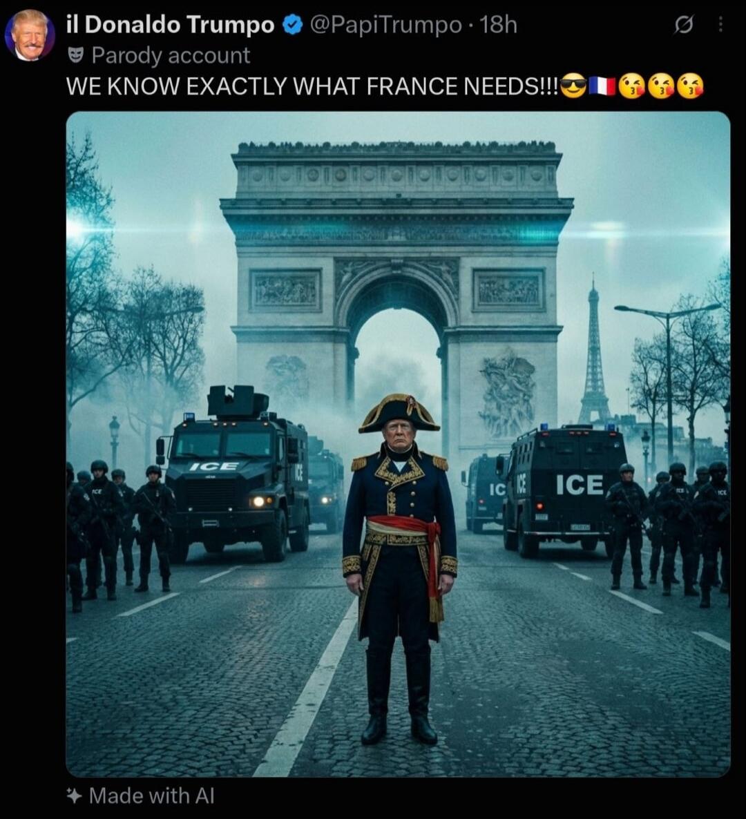 il Donaldo Trumpo @PapiTrumpo 18h Parody account WE KNOW EXACTLY WHAT FRANCE NEEDS!!! Made with AI. The image shows Donald Trump dressed as Napoleon Bonaparte, standing in front of the Arc de Triomphe in Paris. ICE trucks and armed personnel are visible, with the Eiffel Tower in the background.