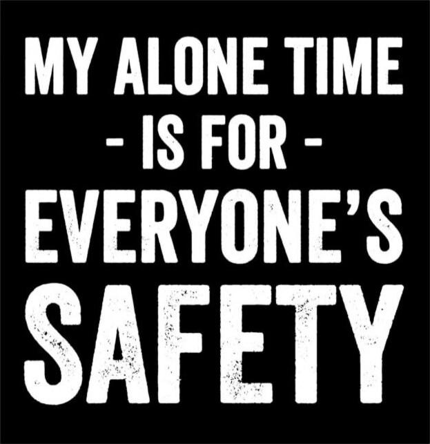 MY ALONE TIME IS FOR EVERYONE'S SAFETY