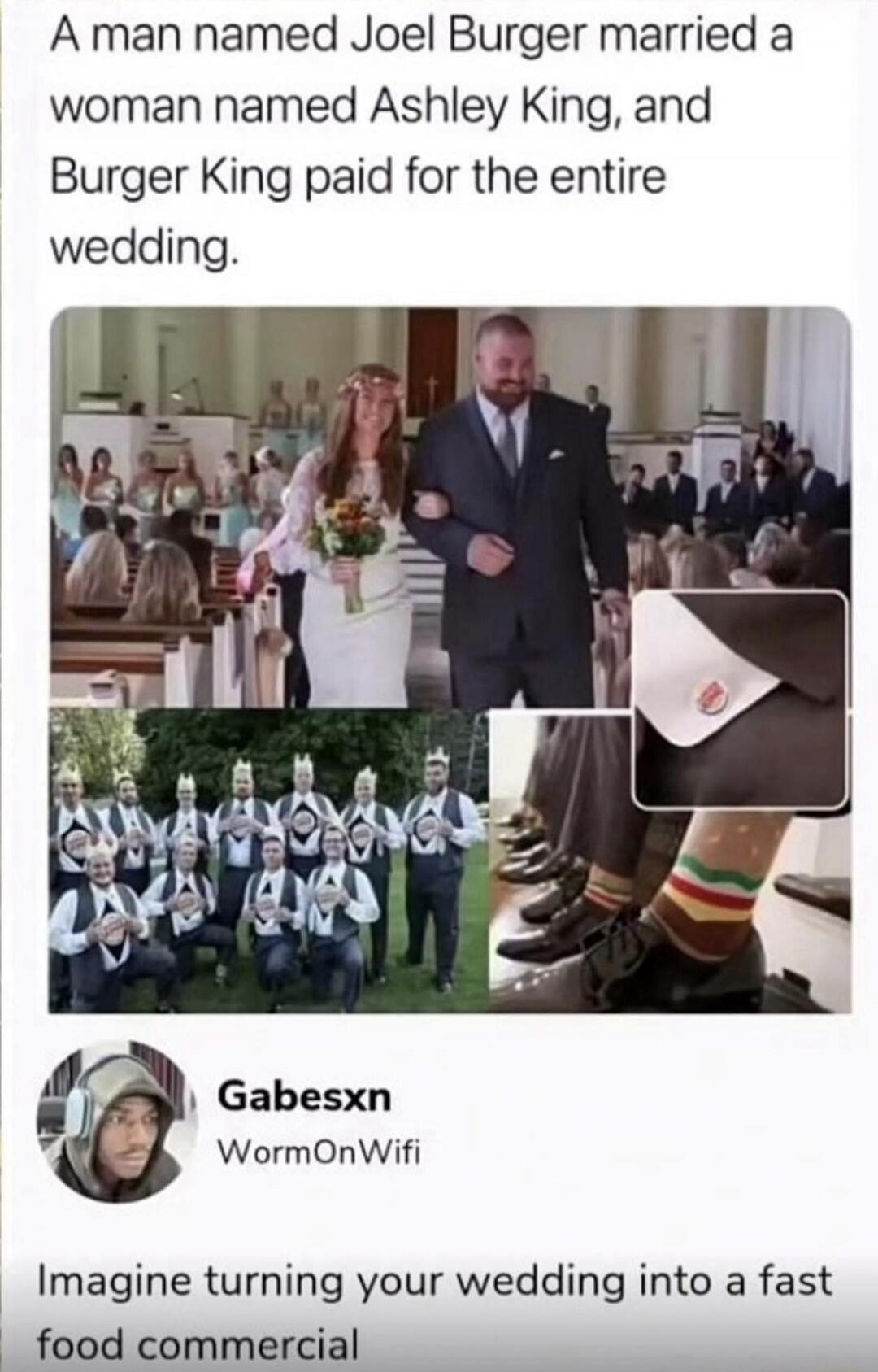 A man named Joel Burger married a woman named Ashley King, and Burger King paid for the entire wedding.
Imagine turning your wedding into a fast food commercial