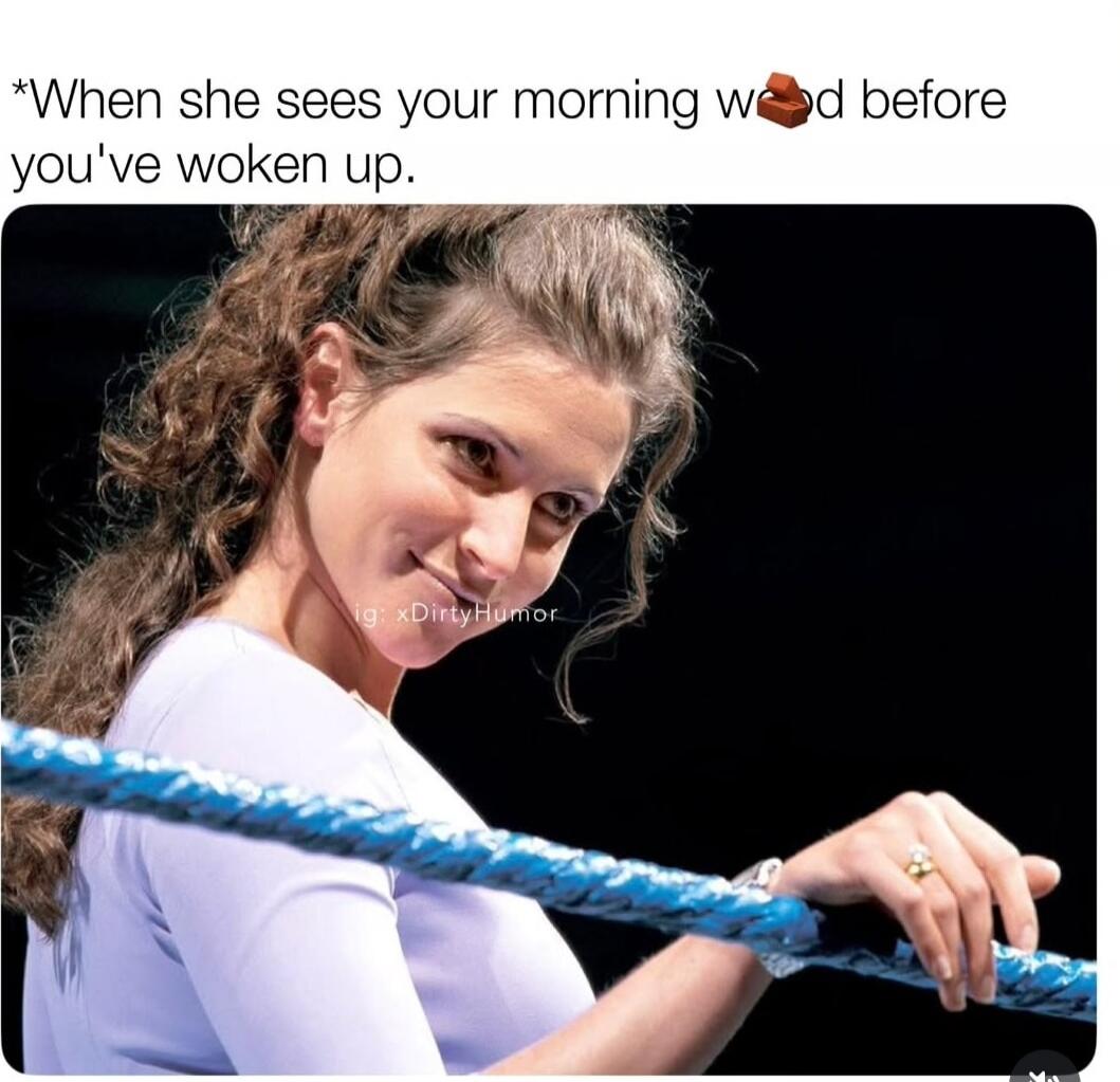 *When she sees your morning wood before you've woken up.