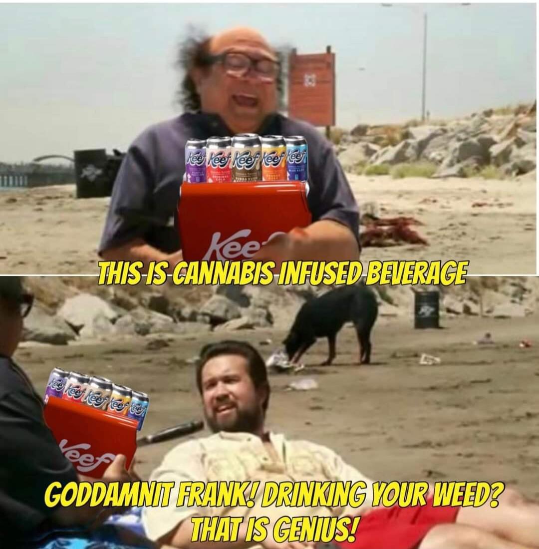 THIS IS CANNABIS INFUSED BEVERAGE GODDAMNIT FRANK! DRINKING YOUR WEED? THAT IS GENIUS!