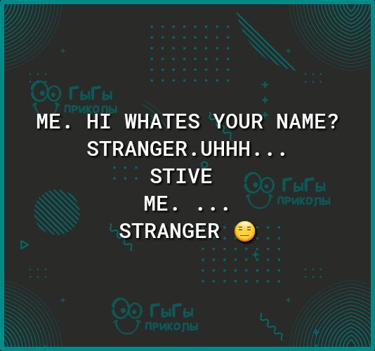 ME HI WHATES YOUR NAME STRANGERUHHH STIVE ME STRANGER