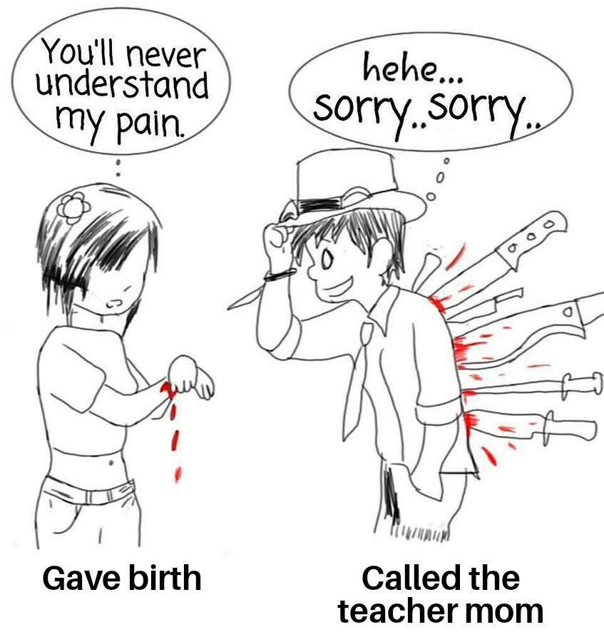 Youll never understand Gave birth Called the teacher mom