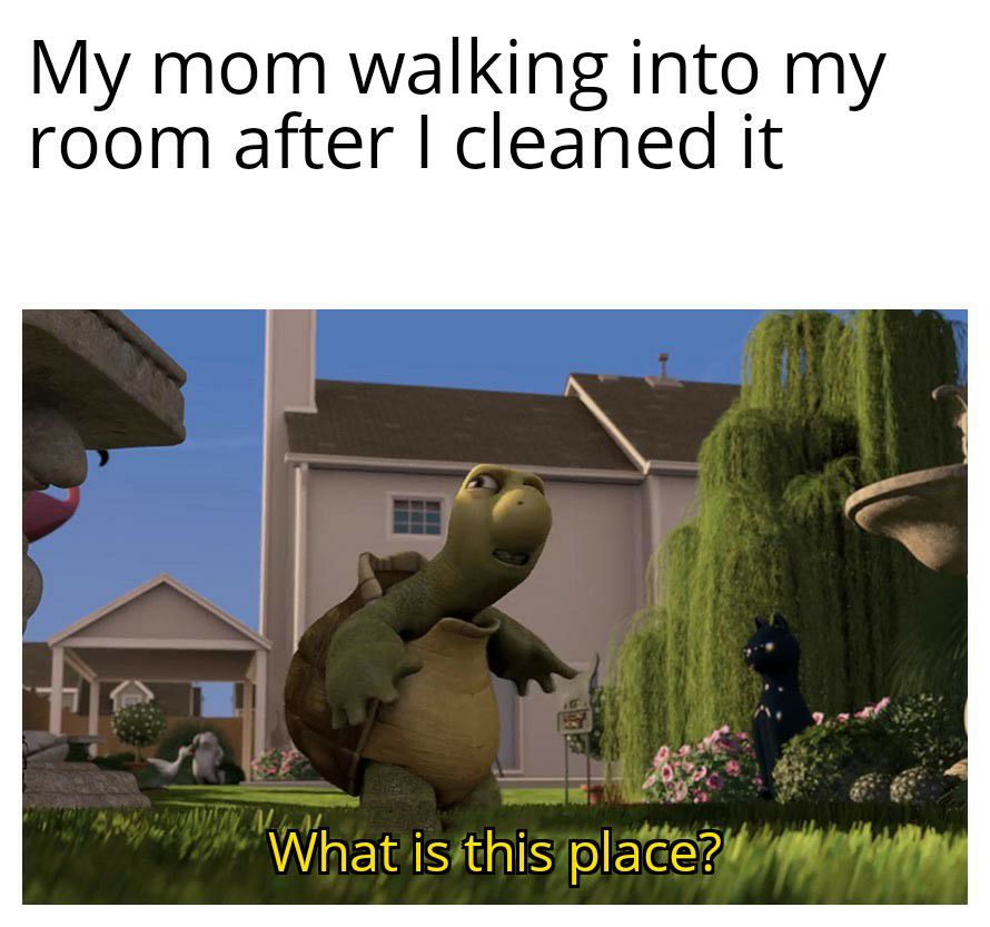 My mom walking into my room after cleaned it Whatisithis placerddmariain