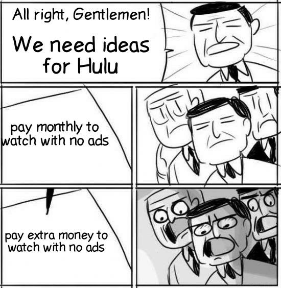 All right Gentlemen We need ideas for Hulu ay monthly to gtch with no ads pay extra money to watch with no ads l