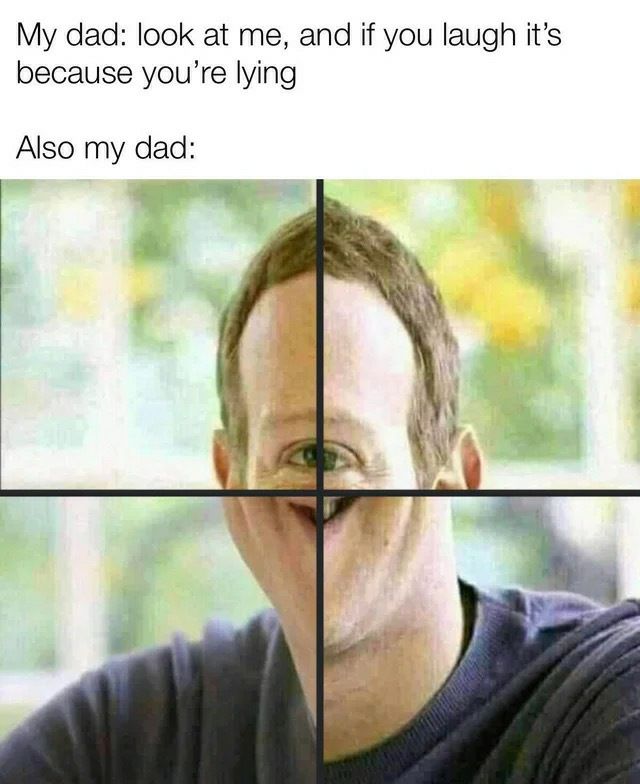 My dad look at me and if you laugh its because youre lying Also my dad