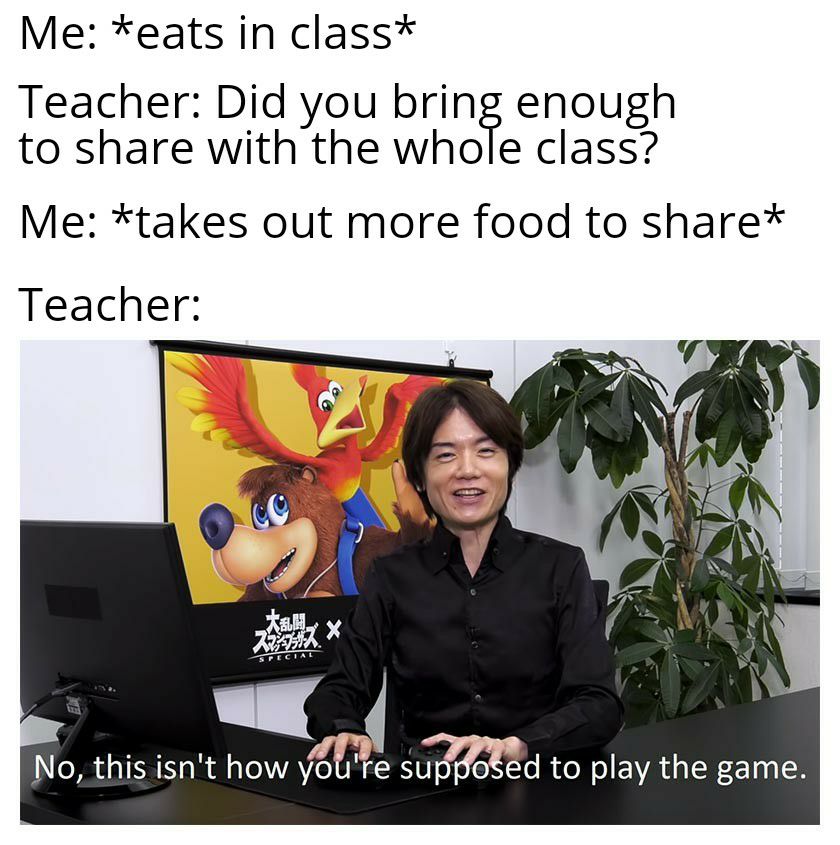 Me eats in class Teacher Did you bring enough to share with the whole class Me takes out more food to share Teacher No this isnt how yoUre SMd to play the game