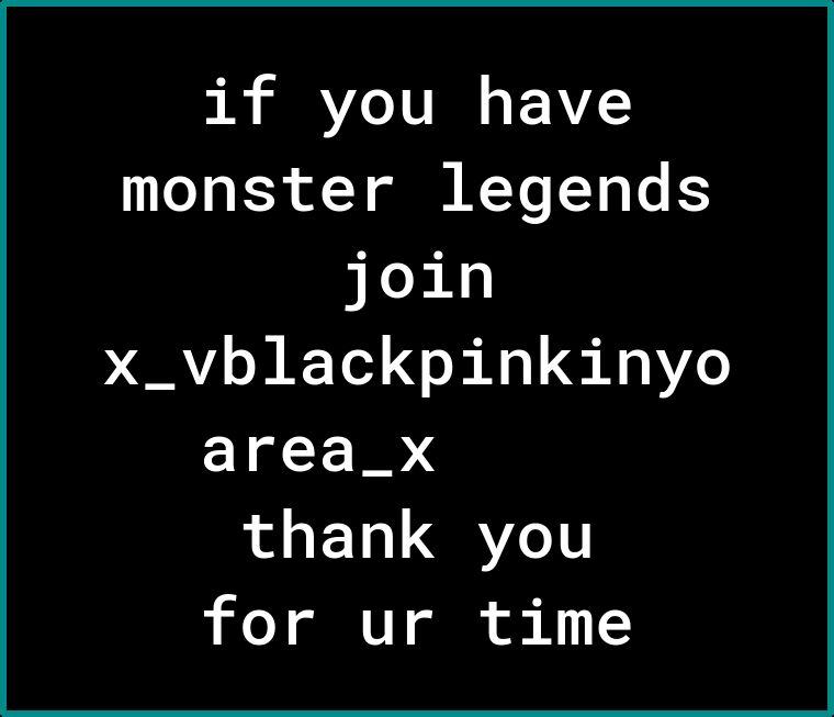 if you have monster legends join x_vblackpinkinyo area_x thank you for ur time