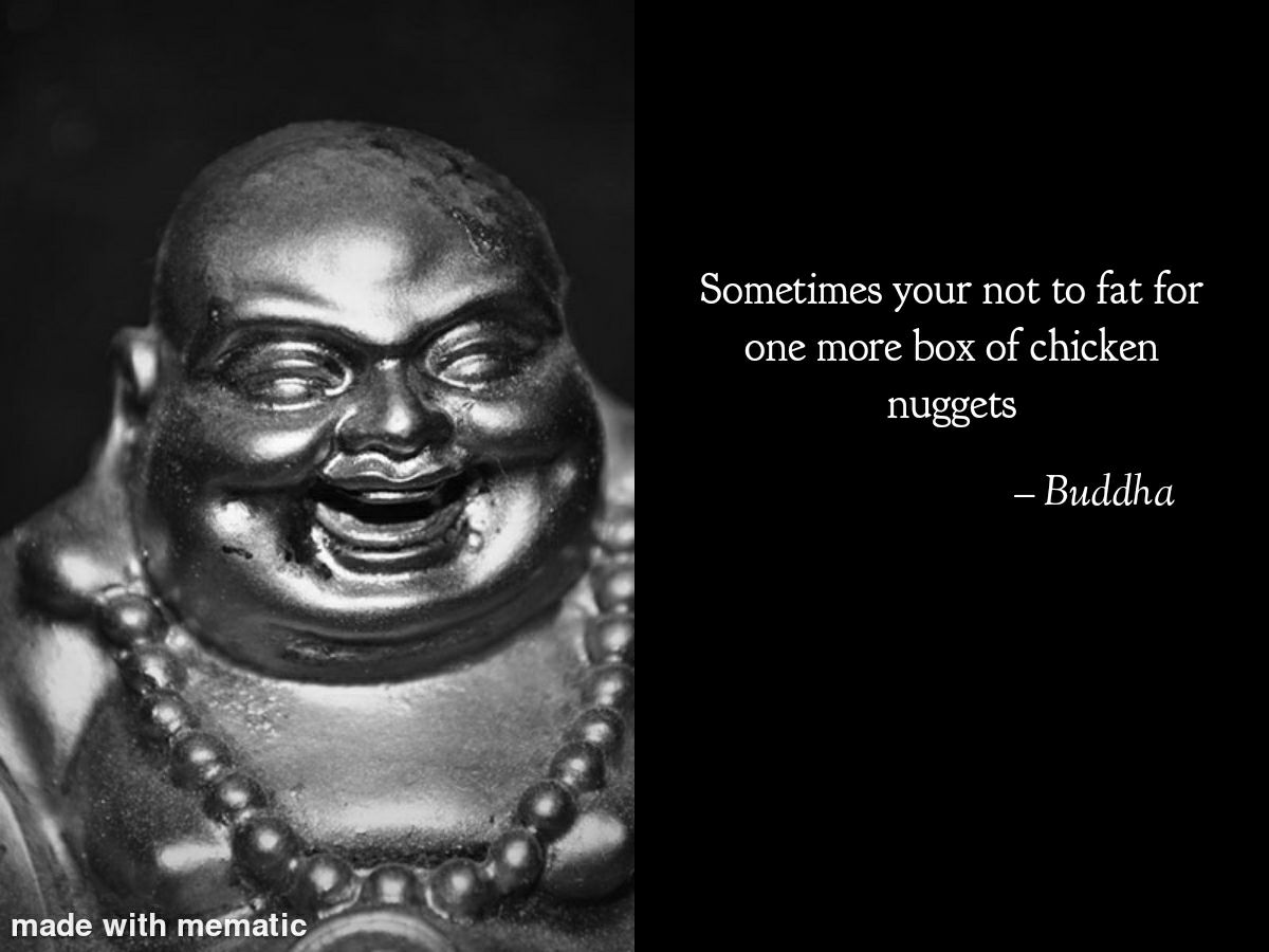 Sometimes your not to fat for one more box of chicken nuggets Buddha