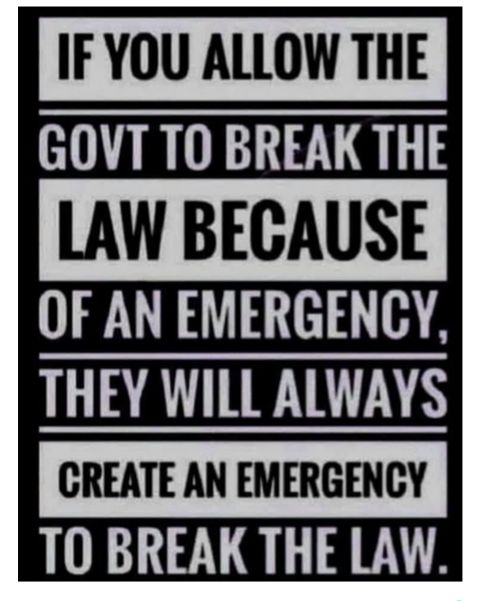 IF YOU ALLOW THE GOVT T0 BREAK THE LAW BECAUSE OF AN EMERGENCY THEY WILL ALWAYS CREATE AN EMERGENCY T0 BREAK THE LAW