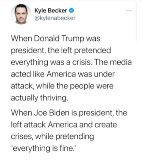 e Kyle Becker kylenabecker When Donald Trump was president the left pretended everything was a crisis The media acted like America was under attack while the people were actually thriving When Joe Biden is president the left attack America and create crises while pretending everything is fine