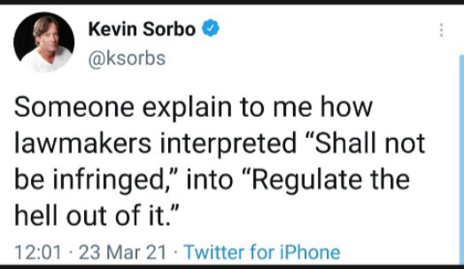 Kevin Sorbo ksorbs Someone explain to me how lawmakers interpreted Shall not be infringed into Regulate the hell out of it 1201 23 Mar 21 Twitter for iPhone