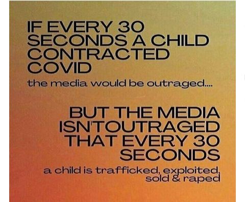 IF EVERY 30 SECONDS A CHILD CONTRACTED COVID the media would be outraged BUT THE MEDIA ISNTOUTRAGED THAT EVERY 30 SECONDS a child is trafficked edoite sold rape