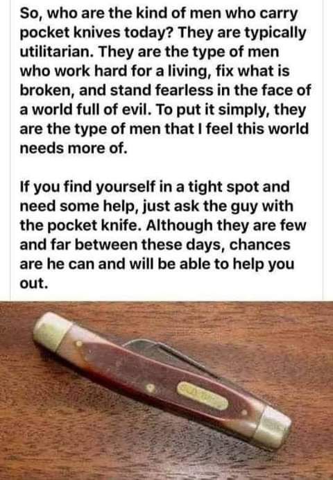 So who are the kind of men who carry pocket knives today They are typically utilitarian They are the type of men who work hard for a living fix what is broken and stand fearless in the face of a world full of evil To put it simply they are the type of men that feel this world needs more of If you find yourself in a tight spot and need some help just ask the guy with the pocket knife Although they 