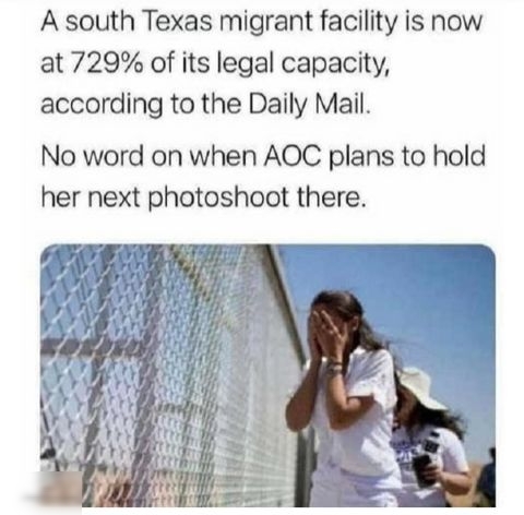 A south Texas migrant facility is now at 729 of its legal capacity according to the Daily Mail No word on when AOC plans to hold her next photoshoot there