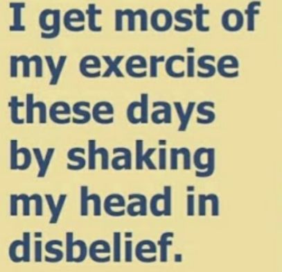 I get most of my exercise these days by shaking my head in disbelief