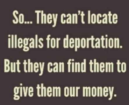 S0 They cant locate illegals for deportation But they can find them to give them our money