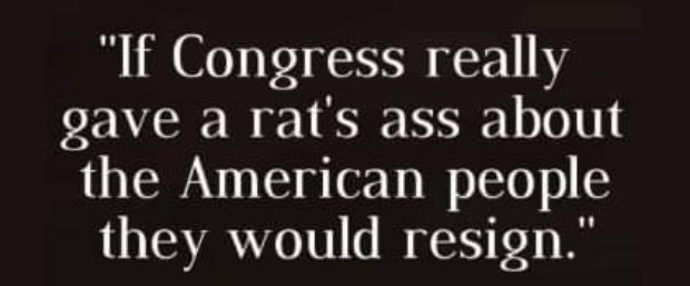 If Congress really gave a rats ass about the American people they would resign