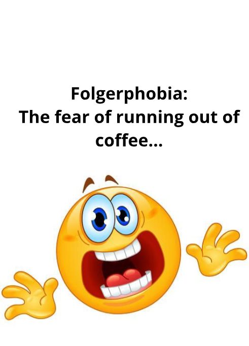 Folgerphobia The fear of running out of coffee o 2 2