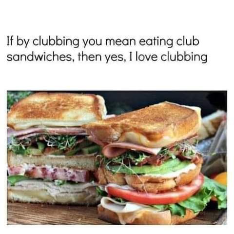 If by clubbing you mean eating club sandwiches then yes I love clubbing