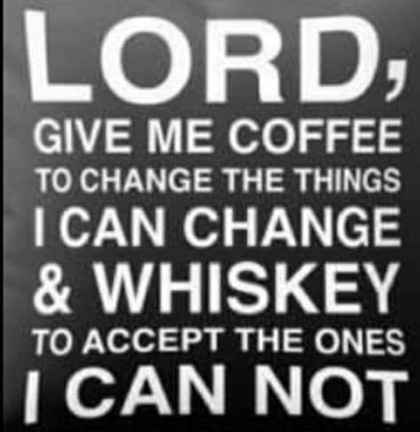 LORD GIVE ME COFFEE TO CHANGE THE THINGS CAN CHANGE WHISKEY TO ACCEPT THE ONES CAN NOT