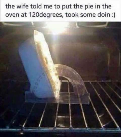 the wife told me to put the pie in the oven at 120degrees took some doin