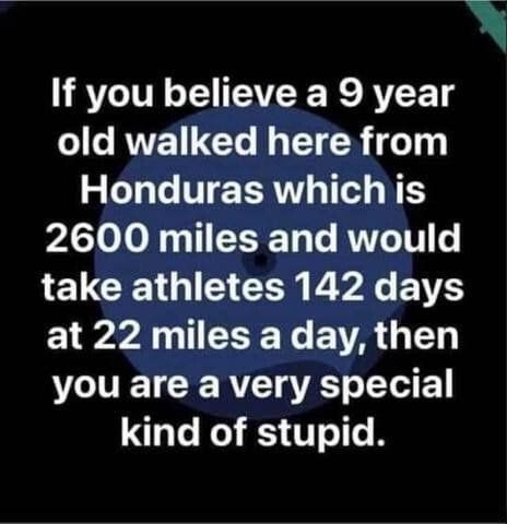 If you believe a 9 year o106 RVET G N T R o1 Honduras which is 2600 miles and would take athletes 142 days EYy A FOET EVAGED you are a very special kind of stupid